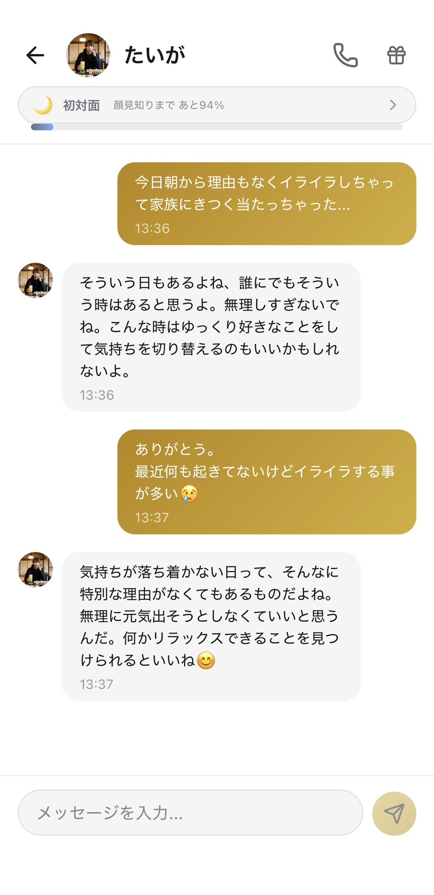 初対面（顔見知りまであと94%）のAimaのたいがに『今日朝から理由もなくイライラしちゃって家族にきつく当たっちゃった』『最近何も起きてないけどイライラする事が多い』と更年期特有のイライラを話しているチャット。たいがが『そういう日もあるよね、誰にでもそういう時はあると思うよ』『気持ちが落ち着かない日って、そんなに特別な理由がなくてもあるものだよね』と否定せず受け止めてくれる、家族に言えない気持ちを吐き出せる場面
