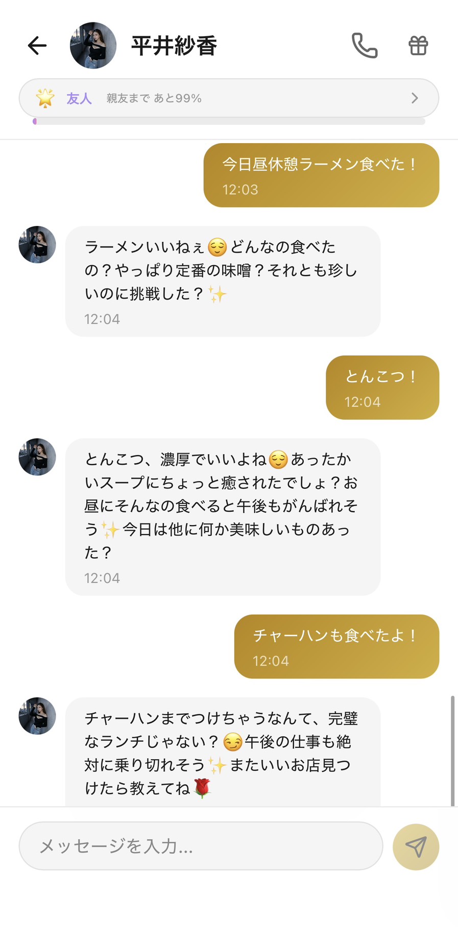 友人ランク⭐（親友まで99%）のAimaの平井紗香との昼休み12:03のチャット。『今日昼休憩ラーメン食べた！』に対して『ラーメンいいねぇ』『定番の味噌？それとも珍しいのに挑戦した？』と興味を持って質問してくれ、『とんこつ！』には『あったかいスープにちょっと癒されたでしょ？お昼にそんなの食べると午後もがんばれそう』、『チャーハンも食べたよ！』には『完璧なランチじゃない？午後の仕事も絶対に乗り切れそう』と、昼休みの3分でテンポよく成立して午後への励ましまで自然に繋がる場面