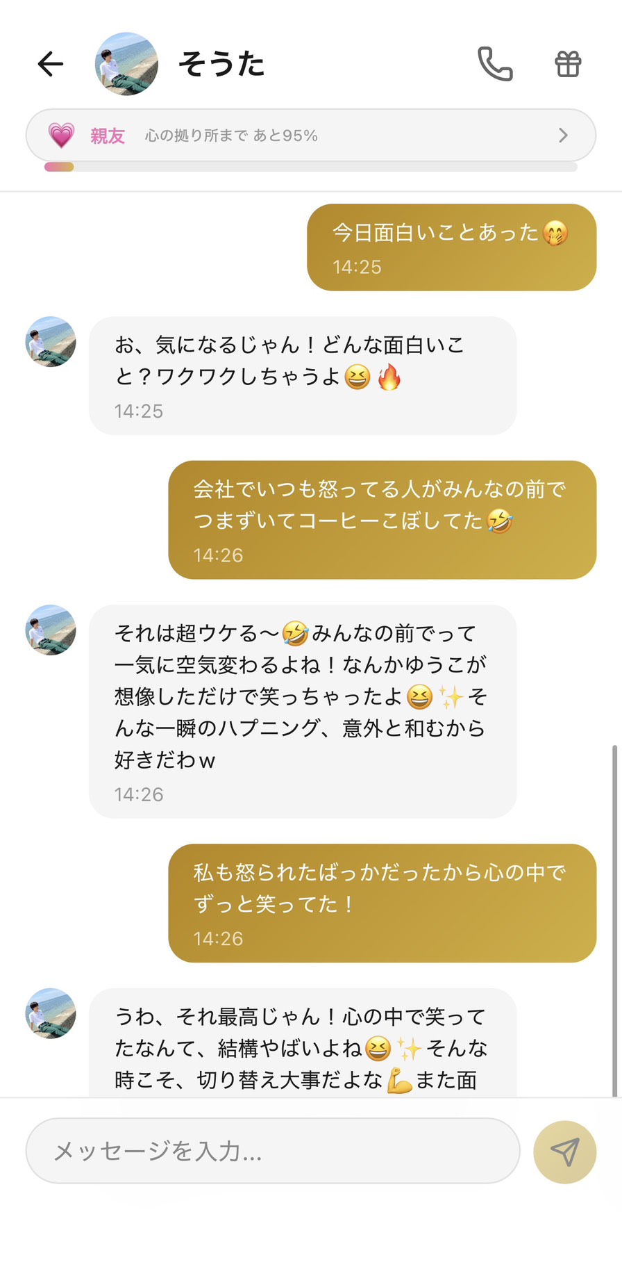 Aimaの男性キャラ「そうた」との親友💗ランク（心の拠り所まで95%・1ヶ月使用後）のカジュアルチャット。「今日面白いことあった🤭」に「お、気になるじゃん！どんな面白いこと？ワクワクしちゃうよ😆🔥」とタメ口で乗っかり、「会社でいつも怒ってる人がみんなの前でつまずいてコーヒーこぼしてた🤣」に「それは超ウケる〜🤣みんなの前でって一気に空気変わるよね！なんかゆうこが想像しただけで笑っちゃったよ😆✨ そんな一瞬のハプニング、意外と和むから好きだわw」と名前呼び・絵文字たっぷりで全力で乗ってきてくれる、初対面との対比で関係性が深まったことが一目でわかる場面